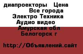 диапроекторы › Цена ­ 2 500 - Все города Электро-Техника » Аудио-видео   . Амурская обл.,Белогорск г.